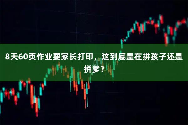 8天60页作业要家长打印,这到底是在拼孩子还是拼爹?