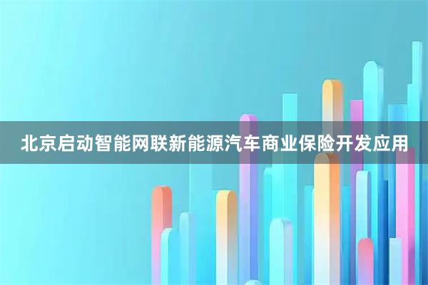 北京启动智能网联新能源汽车商业保险开发应用