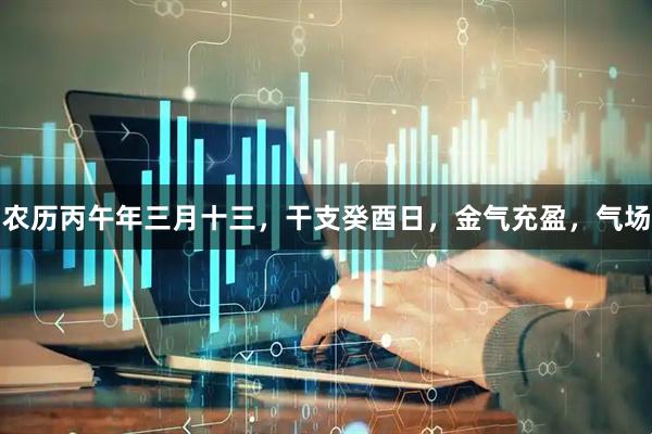 农历丙午年三月十三，干支癸酉日，金气充盈，气场