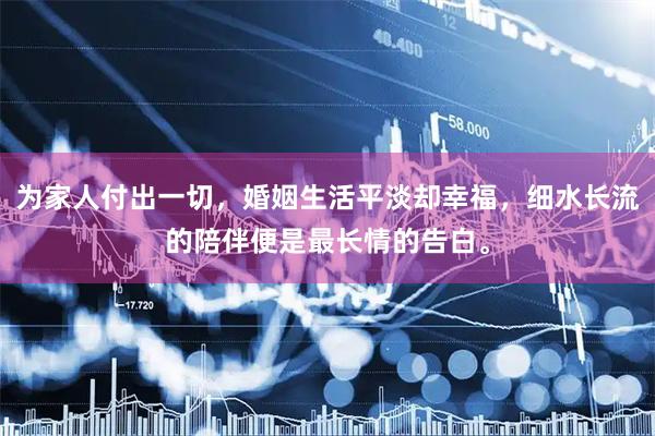 为家人付出一切，婚姻生活平淡却幸福，细水长流的陪伴便是最长情的告白。