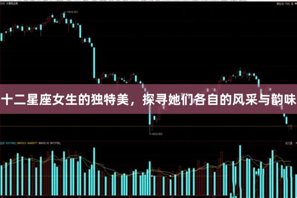 十二星座女生的独特美，探寻她们各自的风采与韵味