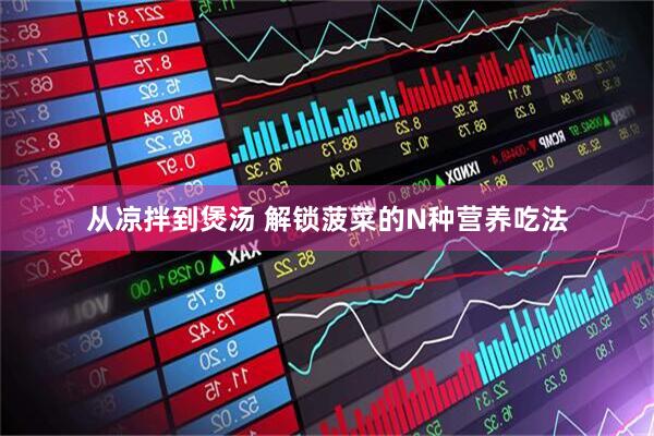 从凉拌到煲汤 解锁菠菜的N种营养吃法