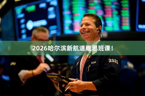2026哈尔滨新航道雅思班课！
