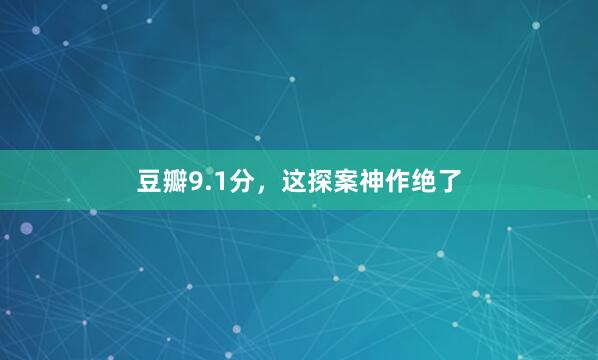 豆瓣9.1分，这探案神作绝了