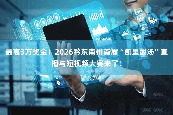 最高3万奖金！2026黔东南州首届“凯里酸汤”直播与短视频大赛来了！