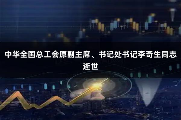 中华全国总工会原副主席、书记处书记李奇生同志逝世