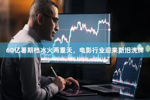 60亿暑期档冰火两重天，电影行业迎来新旧洗牌