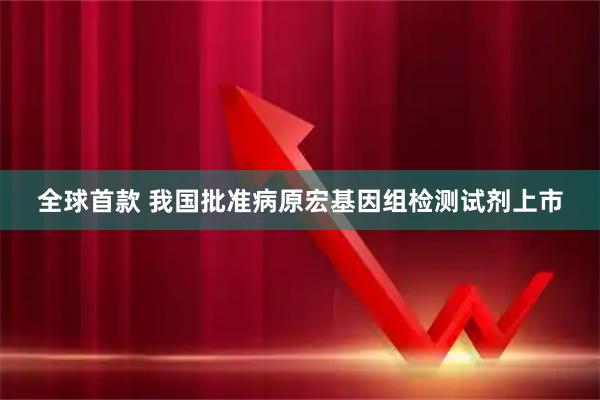 全球首款 我国批准病原宏基因组检测试剂上市