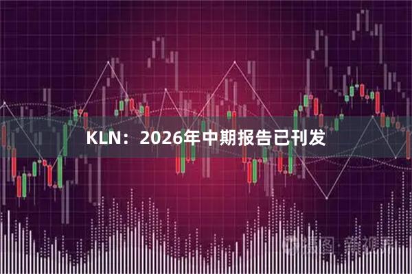 KLN：2026年中期报告已刊发