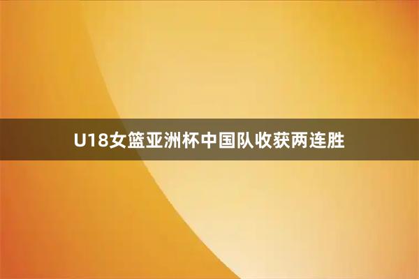 U18女篮亚洲杯中国队收获两连胜
